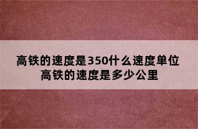 高铁的速度是350什么速度单位 高铁的速度是多少公里